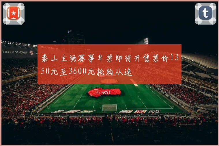 泰山主场赛事年票即将开售票价1350元至3600元抢购从速
