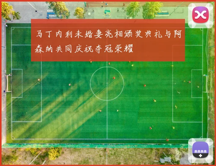 马丁内利未婚妻亮相颁奖典礼与阿森纳共同庆祝夺冠荣耀