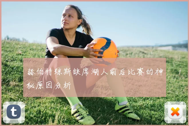 赫伯特琼斯缺席湖人前后比赛的神秘原因分析