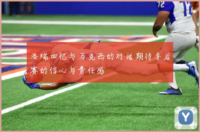 洛瑞回忆与马克西的对话期待季后赛的信心与责任感