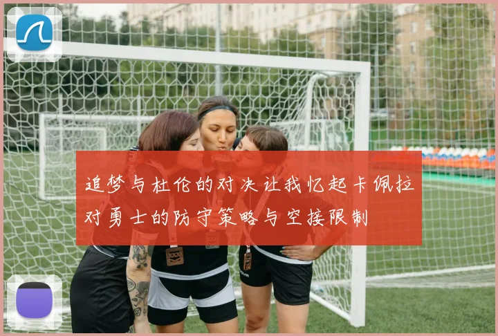 追梦与杜伦的对决让我忆起卡佩拉对勇士的防守策略与空接限制