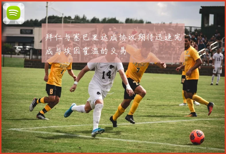 拜仁与塞巴里达成协议期待迅速完成与埃因霍温的交易