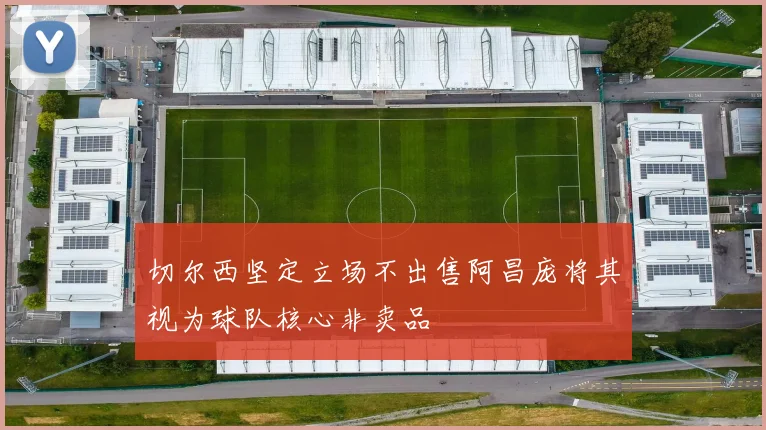 切尔西坚定立场不出售阿昌庞将其视为球队核心非卖品