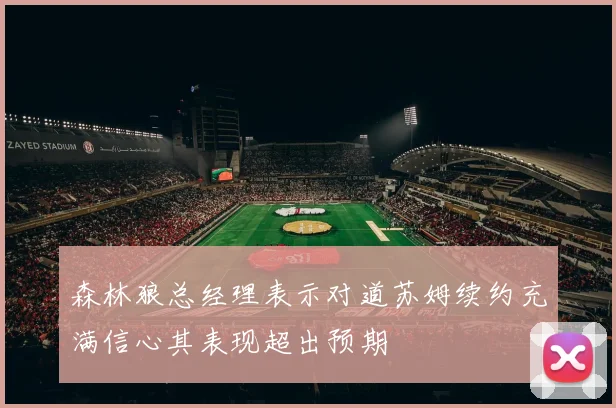 森林狼总经理表示对道苏姆续约充满信心其表现超出预期