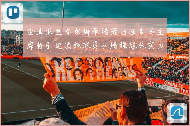 企业家里克尔梅承诺若当选皇马主席将引进顶级球员以增强球队实力